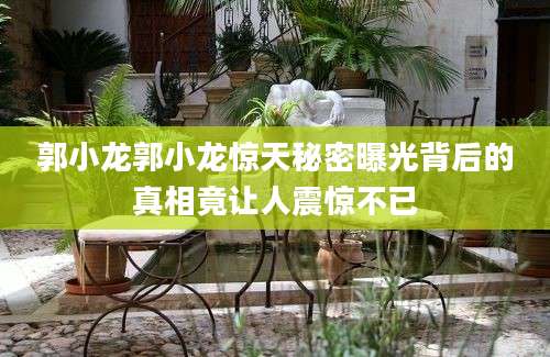 郭小龙郭小龙惊天秘密曝光背后的真相竟让人震惊不已