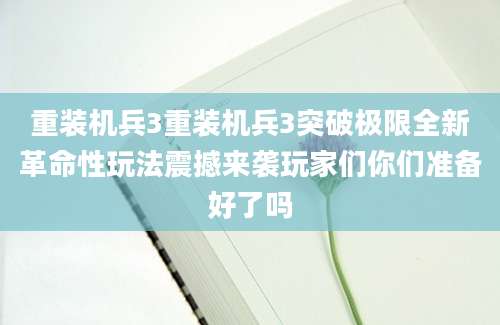重装机兵3重装机兵3突破极限全新革命性玩法震撼来袭玩家们你们准备好了吗