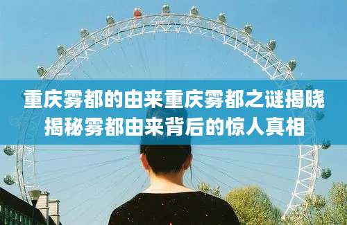 重庆雾都的由来重庆雾都之谜揭晓揭秘雾都由来背后的惊人真相