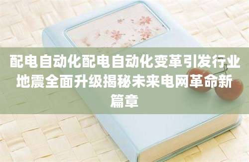 配电自动化配电自动化变革引发行业地震全面升级揭秘未来电网革命新篇章
