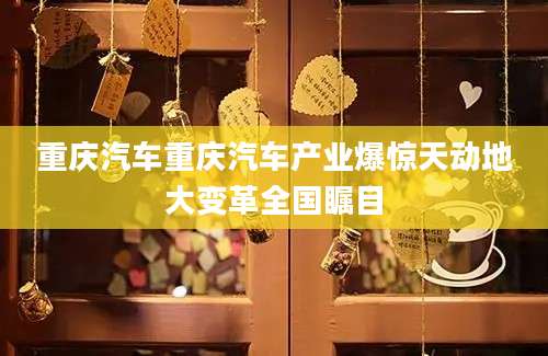 重庆汽车重庆汽车产业爆惊天动地大变革全国瞩目