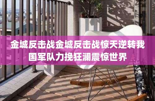 金城反击战金城反击战惊天逆转我国军队力挽狂澜震惊世界