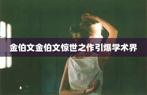 金伯文金伯文惊世之作引爆学术界