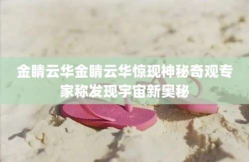 金睛云华金睛云华惊现神秘奇观专家称发现宇宙新奥秘