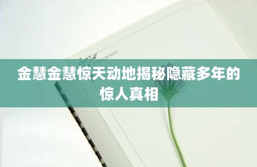 金慧金慧惊天动地揭秘隐藏多年的惊人真相