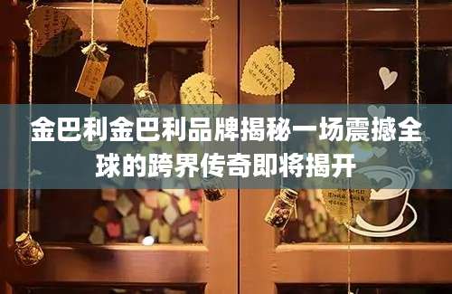 金巴利金巴利品牌揭秘一场震撼全球的跨界传奇即将揭开