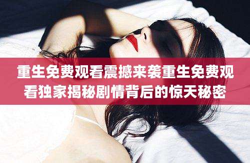 重生免费观看震撼来袭重生免费观看独家揭秘剧情背后的惊天秘密