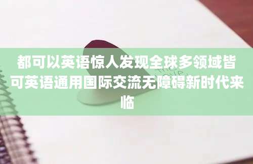 都可以英语惊人发现全球多领域皆可英语通用国际交流无障碍新时代来临