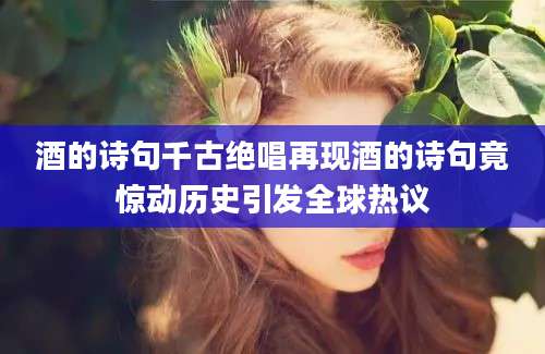 酒的诗句千古绝唱再现酒的诗句竟惊动历史引发全球热议