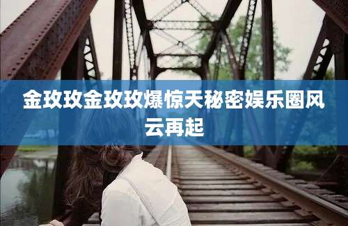 金玫玫金玫玫爆惊天秘密娱乐圈风云再起