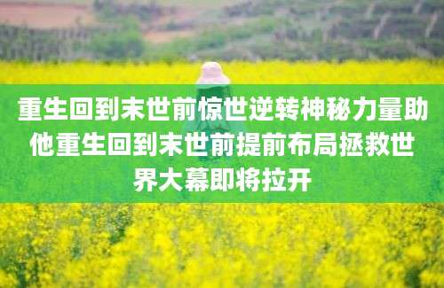 重生回到末世前惊世逆转神秘力量助他重生回到末世前提前布局拯救世界大幕即将拉开