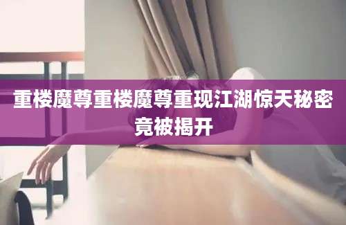 重楼魔尊重楼魔尊重现江湖惊天秘密竟被揭开