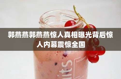 郭燕燕郭燕燕惊人真相曝光背后惊人内幕震惊全国
