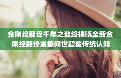 金刚经翻译千年之谜终揭晓全新金刚经翻译震撼问世颠覆传统认知