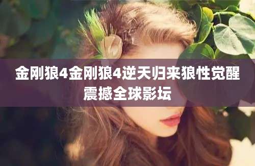 金刚狼4金刚狼4逆天归来狼性觉醒震撼全球影坛