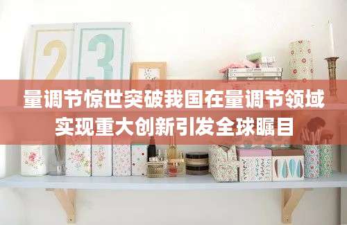 量调节惊世突破我国在量调节领域实现重大创新引发全球瞩目