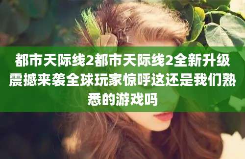 都市天际线2都市天际线2全新升级震撼来袭全球玩家惊呼这还是我们熟悉的游戏吗