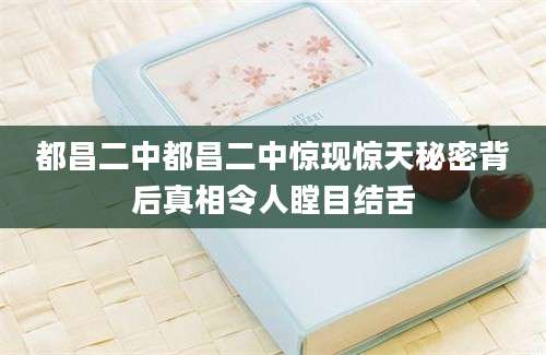 都昌二中都昌二中惊现惊天秘密背后真相令人瞠目结舌