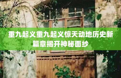 重九起义重九起义惊天动地历史新篇章揭开神秘面纱