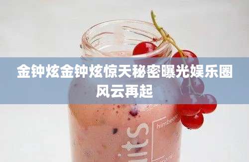金钟炫金钟炫惊天秘密曝光娱乐圈风云再起