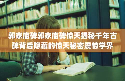 郭家庙碑郭家庙碑惊天揭秘千年古碑背后隐藏的惊天秘密震惊学界
