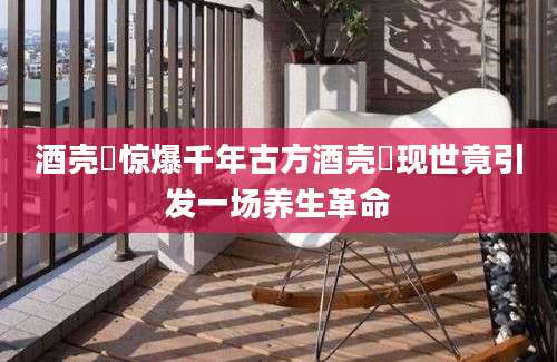 酒壳粿惊爆千年古方酒壳粿现世竟引发一场养生革命