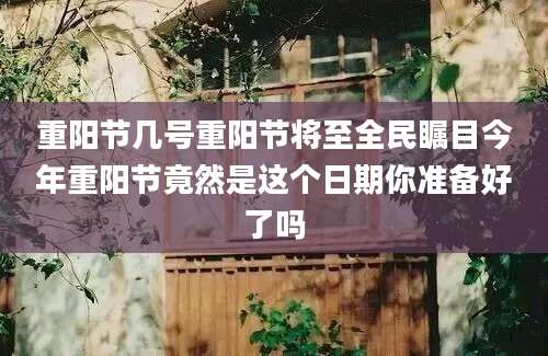 重阳节几号重阳节将至全民瞩目今年重阳节竟然是这个日期你准备好了吗