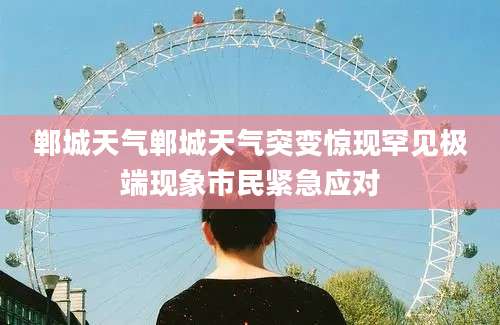 郸城天气郸城天气突变惊现罕见极端现象市民紧急应对