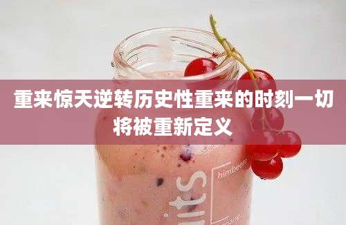 重来惊天逆转历史性重来的时刻一切将被重新定义