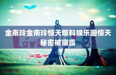 金南玲金南玲惊天爆料娱乐圈惊天秘密被揭露