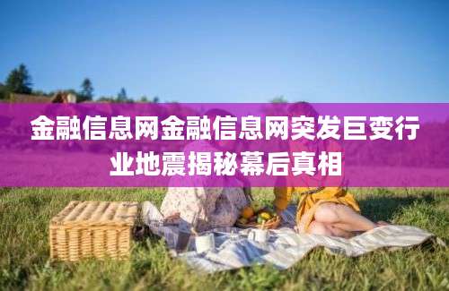 金融信息网金融信息网突发巨变行业地震揭秘幕后真相
