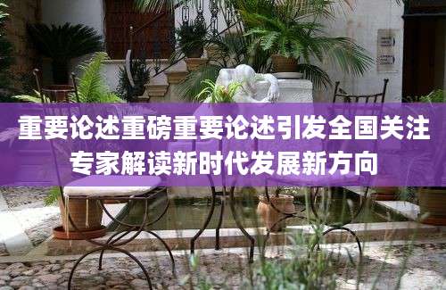 重要论述重磅重要论述引发全国关注专家解读新时代发展新方向