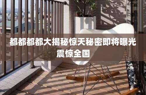 都都都都大揭秘惊天秘密即将曝光震惊全国
