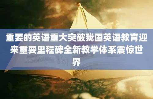 重要的英语重大突破我国英语教育迎来重要里程碑全新教学体系震惊世界