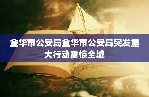 金华市公安局金华市公安局突发重大行动震惊全城