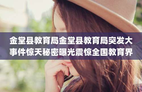 金堂县教育局金堂县教育局突发大事件惊天秘密曝光震惊全国教育界