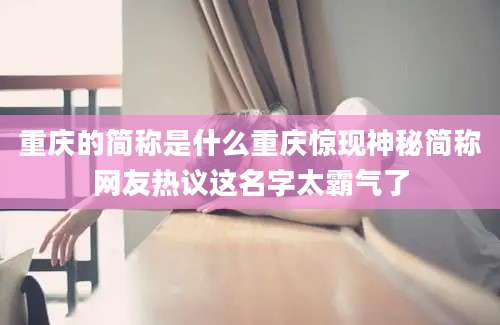 重庆的简称是什么重庆惊现神秘简称网友热议这名字太霸气了