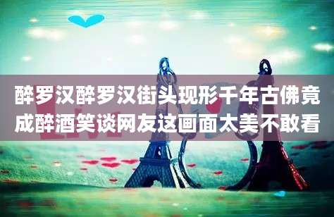 醉罗汉醉罗汉街头现形千年古佛竟成醉酒笑谈网友这画面太美不敢看