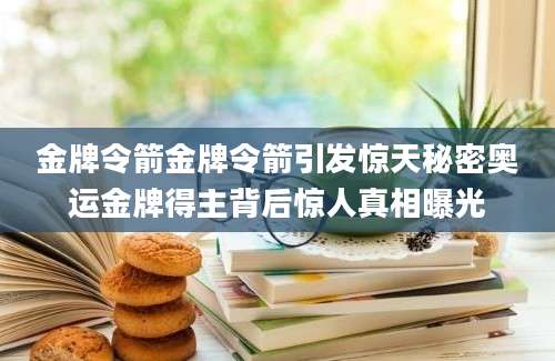 金牌令箭金牌令箭引发惊天秘密奥运金牌得主背后惊人真相曝光