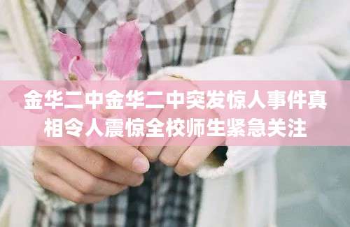 金华二中金华二中突发惊人事件真相令人震惊全校师生紧急关注