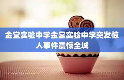 金堂实验中学金堂实验中学突发惊人事件震惊全城