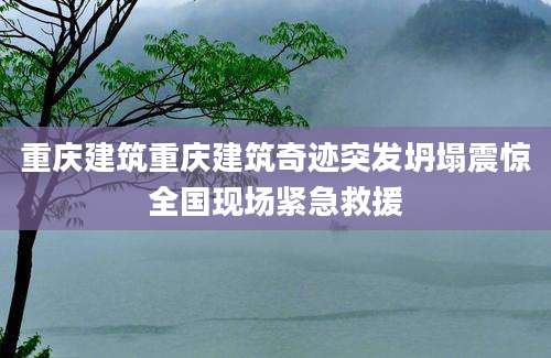 重庆建筑重庆建筑奇迹突发坍塌震惊全国现场紧急救援