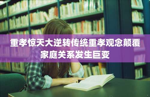 重孝惊天大逆转传统重孝观念颠覆家庭关系发生巨变