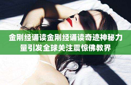 金刚经诵读金刚经诵读奇迹神秘力量引发全球关注震惊佛教界
