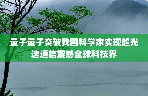 量子量子突破我国科学家实现超光速通信震撼全球科技界