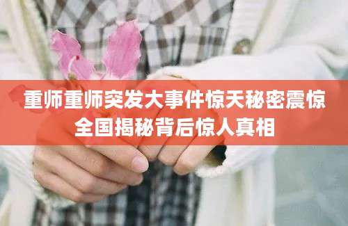 重师重师突发大事件惊天秘密震惊全国揭秘背后惊人真相
