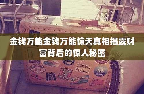 金钱万能金钱万能惊天真相揭露财富背后的惊人秘密
