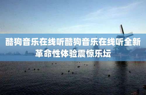 酷狗音乐在线听酷狗音乐在线听全新革命性体验震惊乐坛