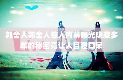 郭舍人郭舍人惊人内幕曝光隐藏多年的秘密竟让人目瞪口呆