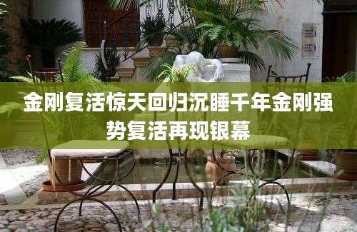 金刚复活惊天回归沉睡千年金刚强势复活再现银幕